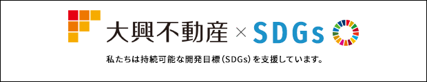 大興不動産×SDGs 私たちは持続可能な開発目標(SDGs)を支援しています。