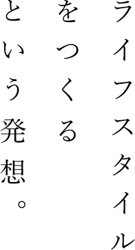 ライフスタイルをつくるという発想。